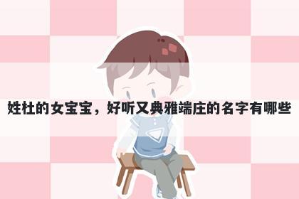 姓杜的女宝宝，好听又典雅端庄的名字有哪些