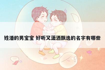 姓潘的男宝宝 好听又潇洒飘逸的名字有哪些