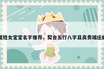 夏姓女宝宝名字推荐,契合五行八字且高贵端庄的