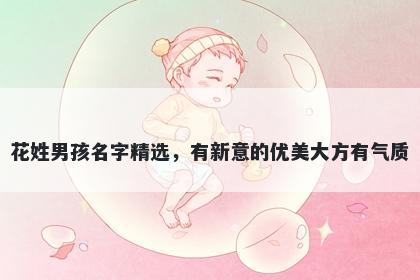 花姓男孩名字精选，有新意的优美大方有气质