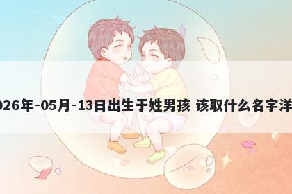2026年-05月-13日出生于姓男孩 该取什么名字洋气