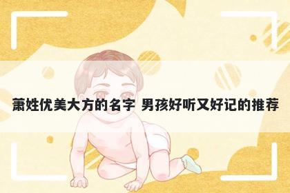 萧姓优美大方的名字 男孩好听又好记的推荐