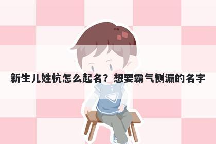 新生儿姓杭怎么起名?想要霸气侧漏的名字