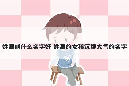 姓禹叫什么名字好 姓禹的女孩沉稳大气的名字