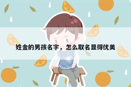 姓金的男孩名字，怎么取名显得优美