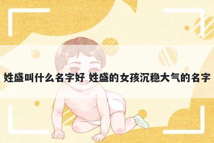 姓盛叫什么名字好 姓盛的女孩沉稳大气的名字