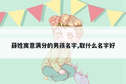 薛姓寓意满分的男孩名字,取什么名字好