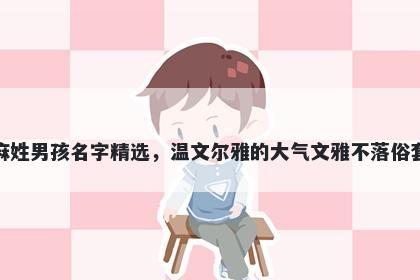 麻姓男孩名字精选,温文尔雅的大气文雅不落俗套