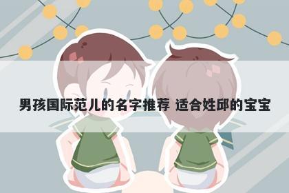 男孩国际范儿的名字推荐 适合姓邱的宝宝