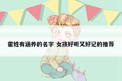 霍姓有涵养的名字 女孩好听又好记的推荐