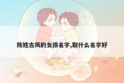陈姓古风的女孩名字,取什么名字好