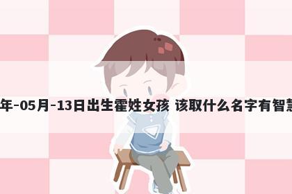 2026年-05月-13日出生霍姓女孩 该取什么名字有智慧才气