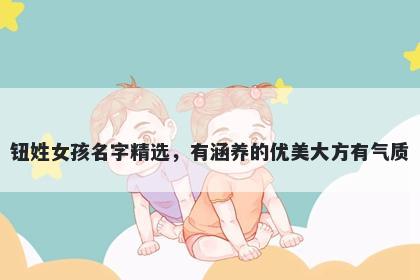 钮姓女孩名字精选，有涵养的优美大方有气质