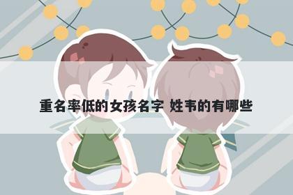 重名率低的女孩名字 姓韦的有哪些