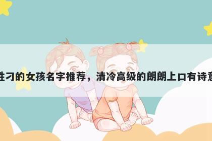 姓刁的女孩名字推荐,清冷高级的朗朗上口有诗意