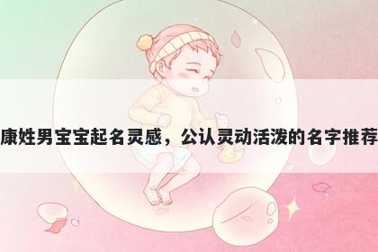康姓男宝宝起名灵感，公认灵动活泼的名字推荐