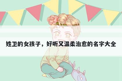 姓卫的女孩子,好听又温柔治愈的名字大全