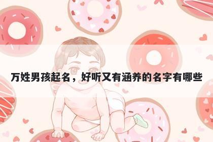 万姓男孩起名，好听又有涵养的名字有哪些