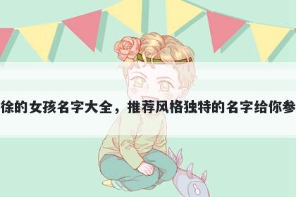 姓徐的女孩名字大全，推荐风格独特的名字给你参考