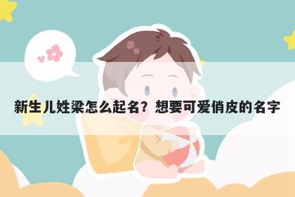 新生儿姓梁怎么起名？想要可爱俏皮的名字