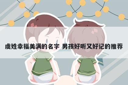 虞姓幸福美满的名字 男孩好听又好记的推荐