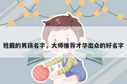 姓戴的男孩名字，大师推荐才华出众的好名字
