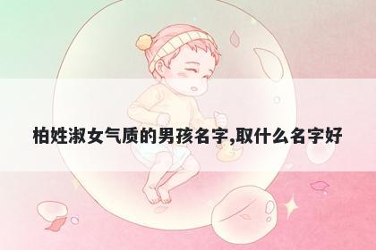 柏姓淑女气质的男孩名字,取什么名字好