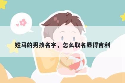 姓马的男孩名字，怎么取名显得吉利