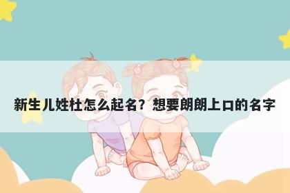新生儿姓杜怎么起名？想要朗朗上口的名字