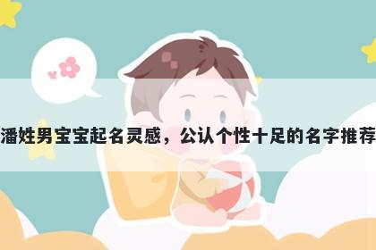 潘姓男宝宝起名灵感，公认个性十足的名字推荐