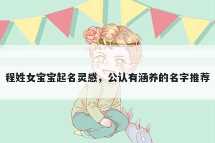 程姓女宝宝起名灵感，公认有涵养的名字推荐