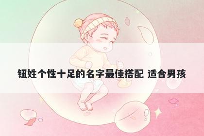 钮姓个性十足的名字最佳搭配 适合男孩
