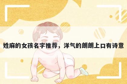 姓麻的女孩名字推荐，洋气的朗朗上口有诗意