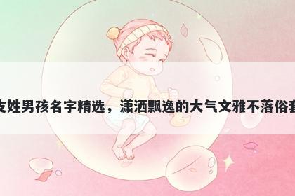 支姓男孩名字精选，潇洒飘逸的大气文雅不落俗套
