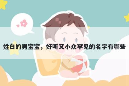 姓白的男宝宝，好听又小众罕见的名字有哪些