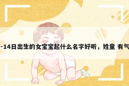 2026年-05月-14日出生的女宝宝起什么名字好听，姓童 有气质的名字推荐