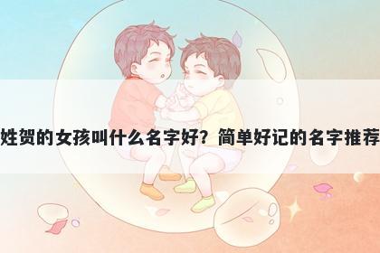 姓贺的女孩叫什么名字好？简单好记的名字推荐