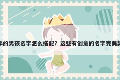 姓季的男孩名字怎么搭配？这些有创意的名字完美契合
