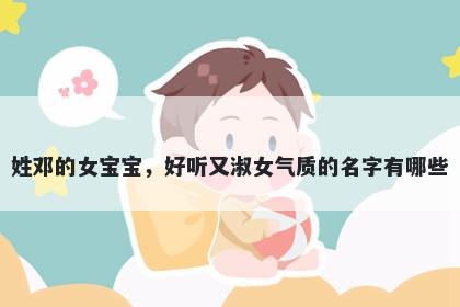 姓邓的女宝宝，好听又淑女气质的名字有哪些