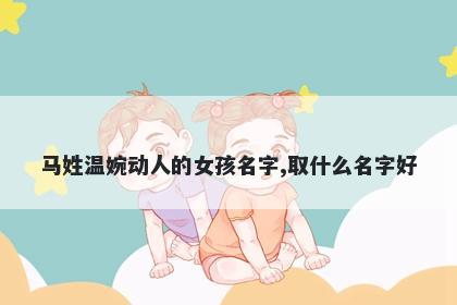 马姓温婉动人的女孩名字,取什么名字好