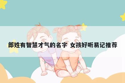 郎姓有智慧才气的名字 女孩好听易记推荐