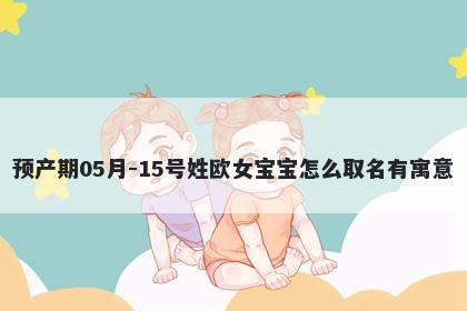 预产期05月-15号姓欧女宝宝怎么取名有寓意