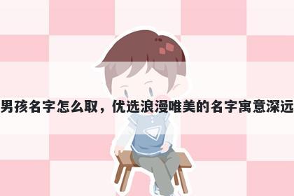 姓路的男孩名字怎么取，优选浪漫唯美的名字寓意深远又好听