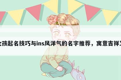 席姓女孩起名技巧与ins风洋气的名字推荐，寓意吉祥又好听