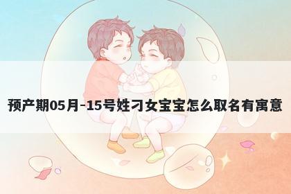 预产期05月-15号姓刁女宝宝怎么取名有寓意