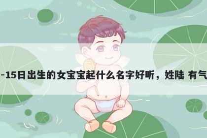 2026年-05月-15日出生的女宝宝起什么名字好听，姓陆 有气质的名字推荐