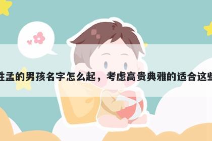 姓孟的男孩名字怎么起，考虑高贵典雅的适合这些
