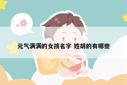 元气满满的女孩名字 姓胡的有哪些