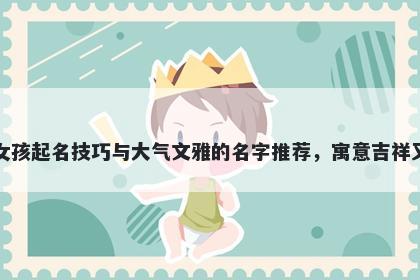 尹姓女孩起名技巧与大气文雅的名字推荐，寓意吉祥又好听