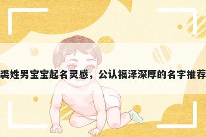 裘姓男宝宝起名灵感，公认福泽深厚的名字推荐